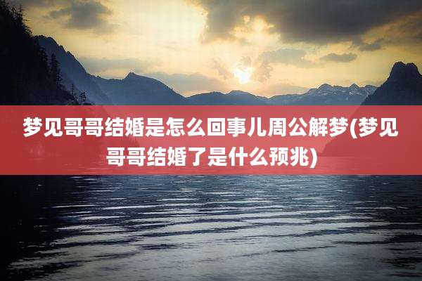 梦见哥哥结婚是怎么回事儿周公解梦(梦见哥哥结婚了是什么预兆)