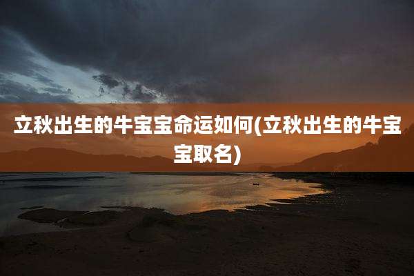 立秋出生的牛宝宝命运如何(立秋出生的牛宝宝取名)