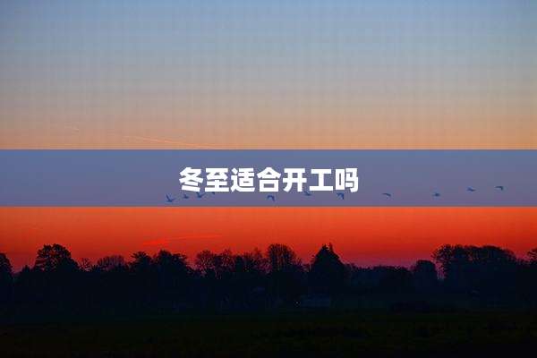 冬至适合开工吗