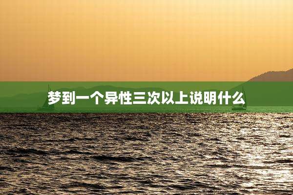 梦到一个异性三次以上说明什么