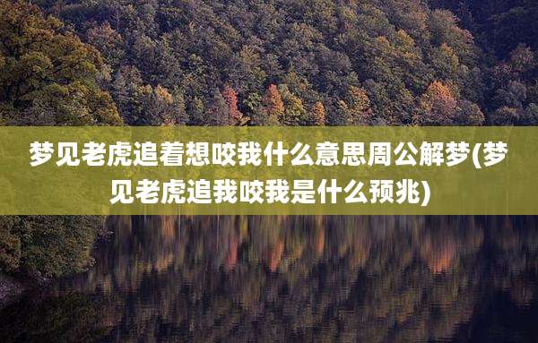 梦见老虎追着想咬我什么意思周公解梦(梦见老虎追我咬我是什么预兆)