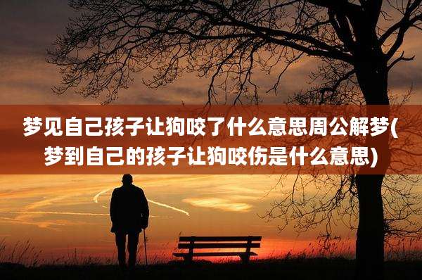 梦见自己孩子让狗咬了什么意思周公解梦(梦到自己的孩子让狗咬伤是什么意思)