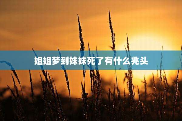 姐姐梦到妹妹死了有什么兆头