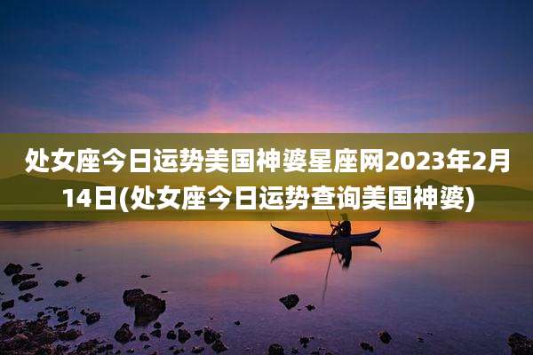 处女座今日运势美国神婆星座网2023年2月14日(处女座今日运势查询美国神婆)