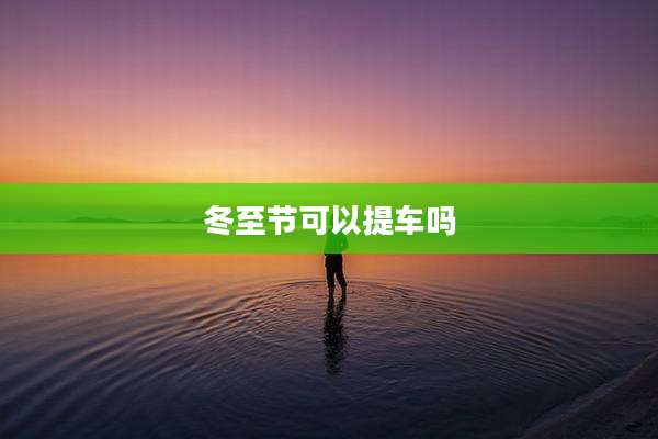 冬至节可以提车吗
