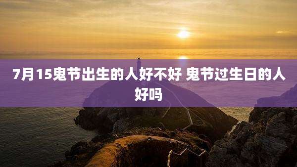 7月15鬼节出生的人好不好 鬼节过生日的人好吗