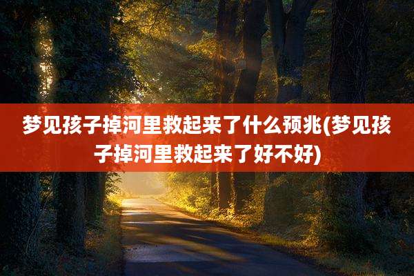 梦见孩子掉河里救起来了什么预兆(梦见孩子掉河里救起来了好不好)