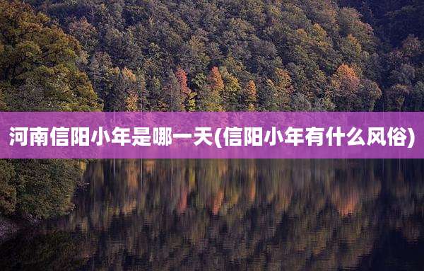 河南信阳小年是哪一天(信阳小年有什么风俗)