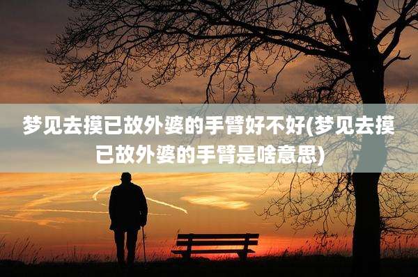 梦见去摸已故外婆的手臂好不好(梦见去摸已故外婆的手臂是啥意思)