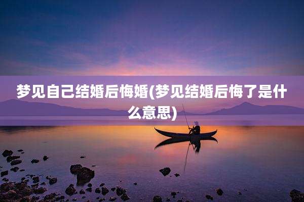 梦见自己结婚后悔婚(梦见结婚后悔了是什么意思)