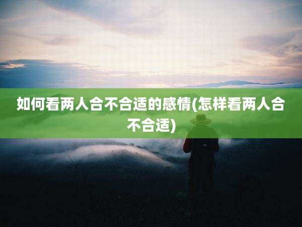 如何看两人合不合适的感情(怎样看两人合不合适)
