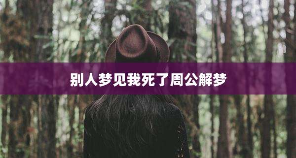 别人梦见我死了周公解梦