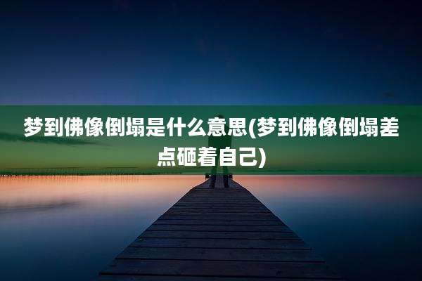 梦到佛像倒塌是什么意思(梦到佛像倒塌差点砸着自己)