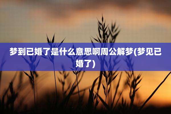 梦到已婚了是什么意思啊周公解梦(梦见已婚了)