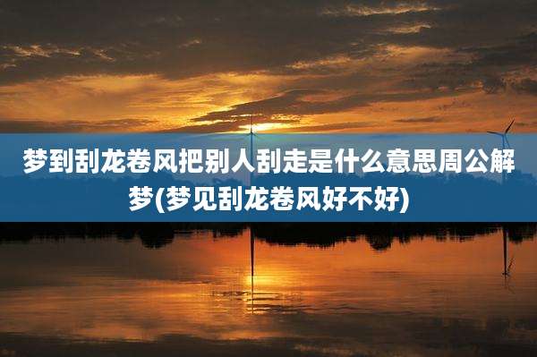 梦到刮龙卷风把别人刮走是什么意思周公解梦(梦见刮龙卷风好不好)