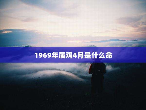 1969年属鸡4月是什么命