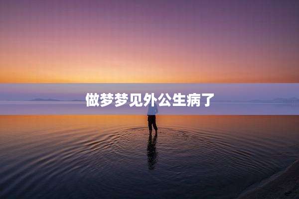 做梦梦见外公生病了