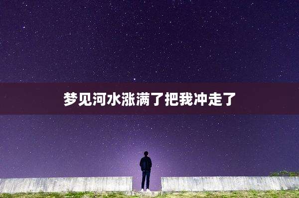 梦见河水涨满了把我冲走了