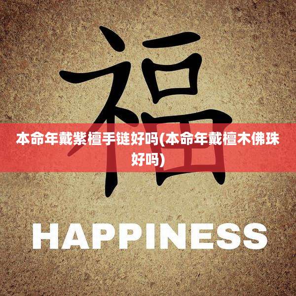 本命年戴紫檀手链好吗(本命年戴檀木佛珠好吗)