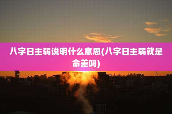 八字日主弱说明什么意思(八字日主弱就是命差吗)