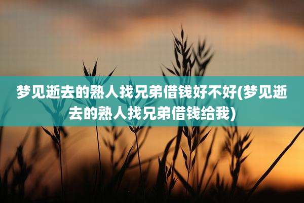 梦见逝去的熟人找兄弟借钱好不好(梦见逝去的熟人找兄弟借钱给我)