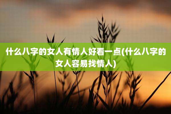 什么八字的女人有情人好看一点(什么八字的女人容易找情人)