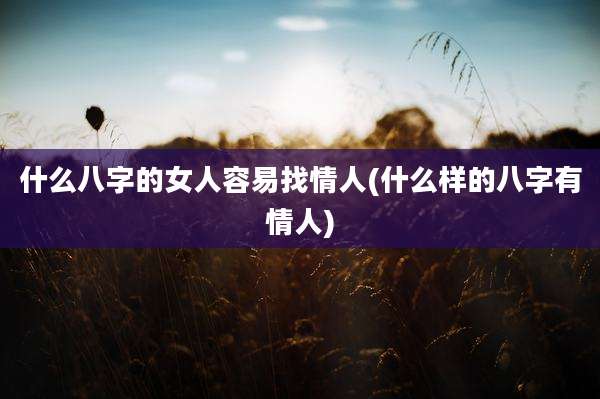 什么八字的女人容易找情人(什么样的八字有情人)