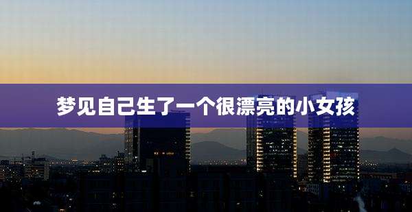 梦见自己生了一个很漂亮的小女孩