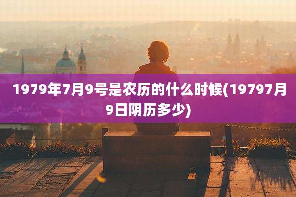 1979年7月9号是农历的什么时候(19797月9日阴历多少)