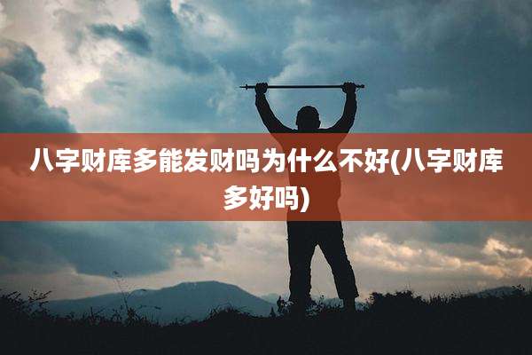 八字财库多能发财吗为什么不好(八字财库多好吗)