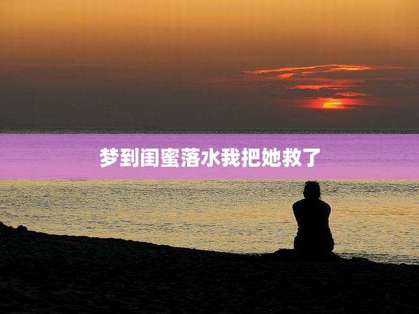 梦到闺蜜落水我把她救了