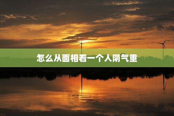怎么从面相看一个人阴气重