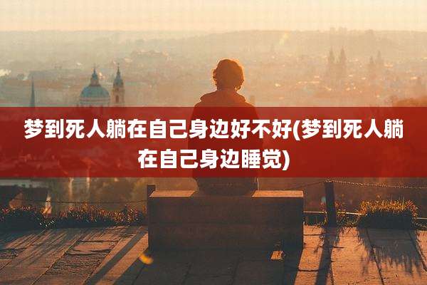 梦到死人躺在自己身边好不好(梦到死人躺在自己身边睡觉)