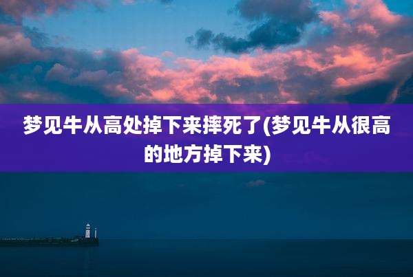 梦见牛从高处掉下来摔死了(梦见牛从很高的地方掉下来)