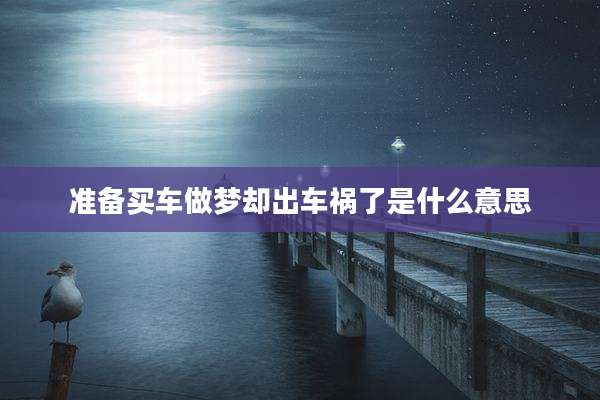 准备买车做梦却出车祸了是什么意思