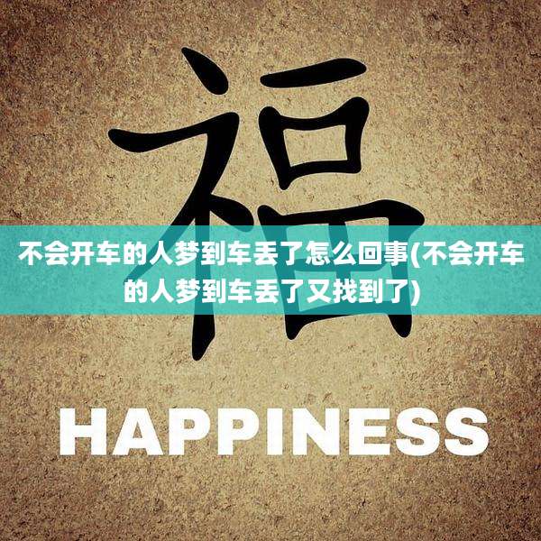 不会开车的人梦到车丢了怎么回事(不会开车的人梦到车丢了又找到了)