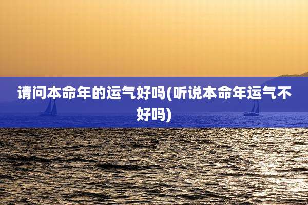 请问本命年的运气好吗(听说本命年运气不好吗)