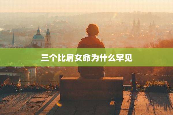 三个比肩女命为什么罕见