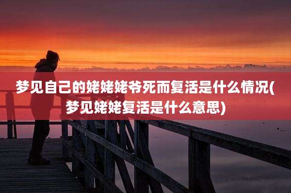 梦见自己的姥姥姥爷死而复活是什么情况(梦见姥姥复活是什么意思)