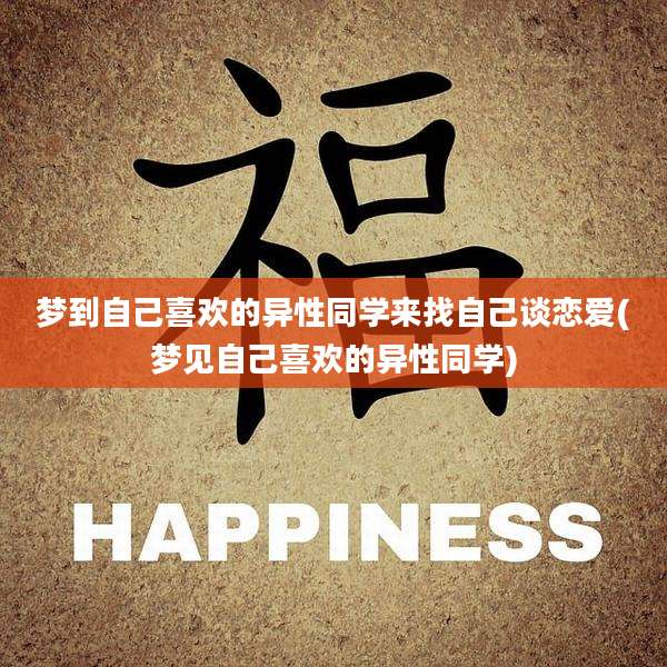 梦到自己喜欢的异性同学来找自己谈恋爱(梦见自己喜欢的异性同学)