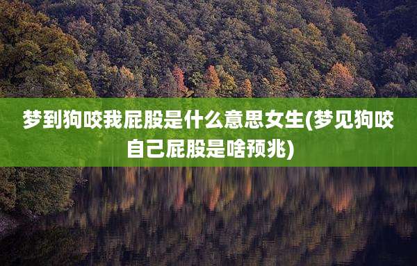 梦到狗咬我屁股是什么意思女生(梦见狗咬自己屁股是啥预兆)