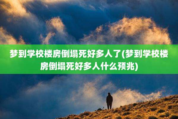 梦到学校楼房倒塌死好多人了(梦到学校楼房倒塌死好多人什么预兆)