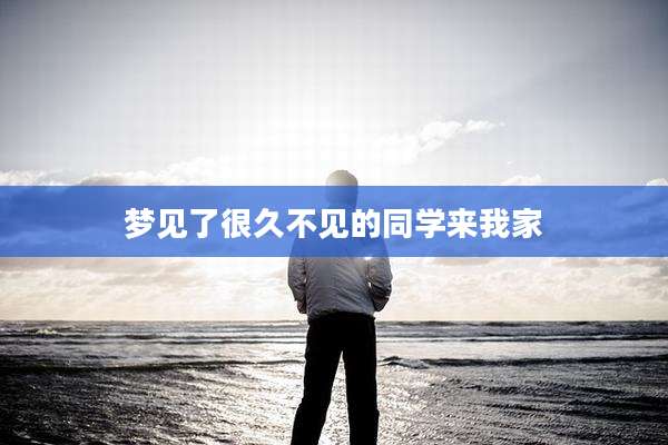 梦见了很久不见的同学来我家