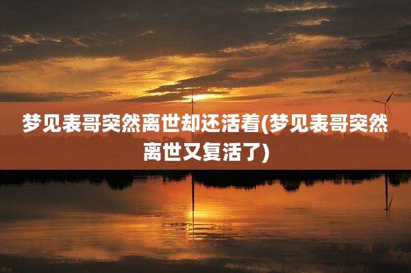 梦见表哥突然离世却还活着(梦见表哥突然离世又复活了)