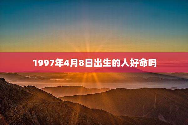 1997年4月8日出生的人好命吗