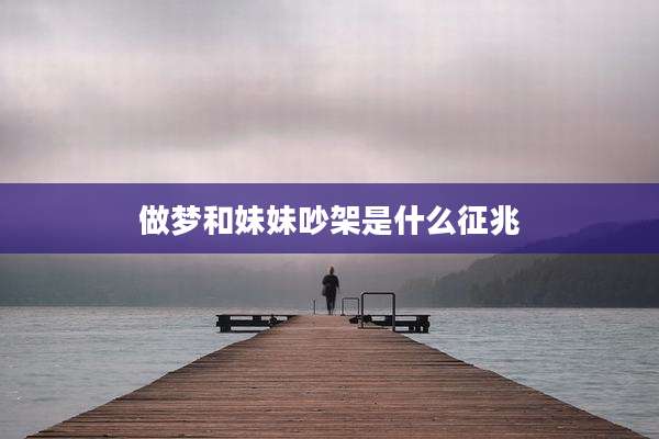 做梦和妹妹吵架是什么征兆