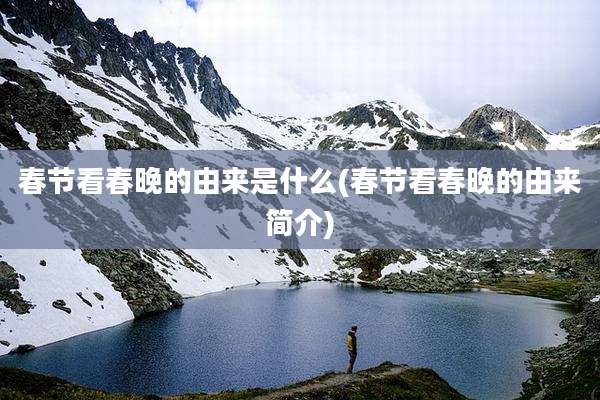 春节看春晚的由来是什么(春节看春晚的由来简介)