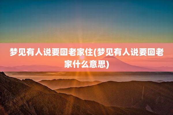 梦见有人说要回老家住(梦见有人说要回老家什么意思)