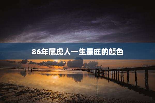 86年属虎人一生最旺的颜色