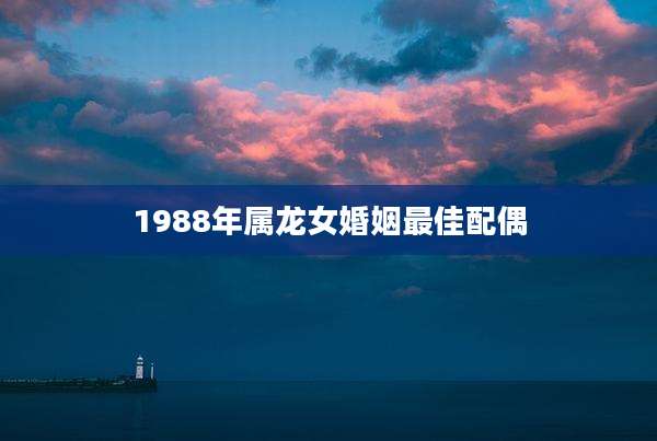 1988年属龙女婚姻最佳配偶